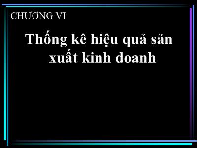 Quản trị kinh doanh - Chương VI: Thống kê hiệu quả sản xuất kinh doanh