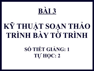 Quản trị văn phòng - Bài 3: Kỹ thuật soạn thảo trình bày tờ trình