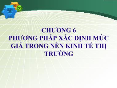 Bài giảng Cơ sở hình thành giá cả - Chương 6: Phương pháp xác định mức giá trong nền kinh tế thị trường