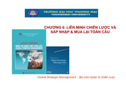 Bài giảng Quản trị chiến lược toàn cầu - Chương 6: Liên minh chiến lược và sáp nhập & mua lại toàn cầu