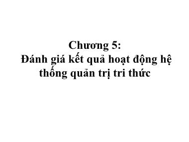 Bài giảng Quản trị tri thức - Chương 5: Đánh giá kết quả hoạt động hệ thống quản trị tri thức