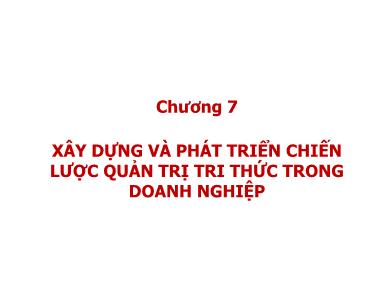 Bài giảng Quản trị tri thức - Chương 7: Xây dựng và phát triển chiến lược quản trị tri thức trong doanh nghiệp