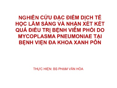 Bài giảng Nghiên cứu đặc điểm Dịch tễ học lâm sàng và nhận xét kết quả điều trị bệnh viêm phổi do Mycoplasma Pneumoniae tại Bệnh viện Đa khoa Xanh Pôn