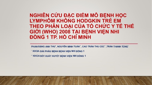 Bài giảng Nghiên cứu đặc điểm mô bệnh học Lymphôm không Hodgkin trẻ em theo phân loại của tổ chức y tế thế giới (Who) 2008 tại Bệnh viện Nhi Đồng 1 TP. Hồ Chí Minh