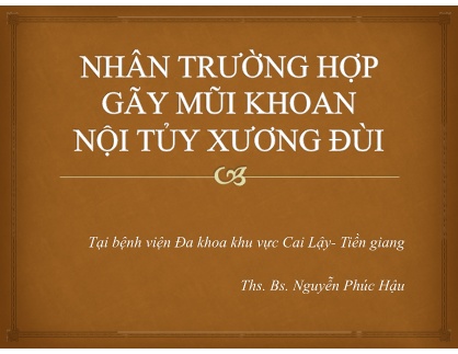 Bài giảng Nhân trường hợp gãy mũi khoan nội tủy xương đùi