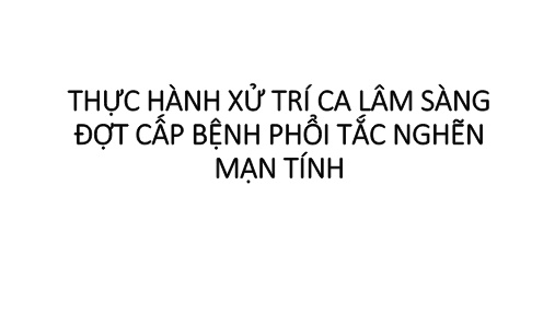 Bài giảng Thực hành xử trí ca lâm sàng đợt cấp bệnh phổi tắc nghẽn mạn tính